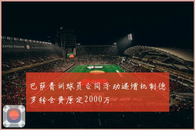 巴萨青训球员合同浮动递增机制德罗转会费原定2000万