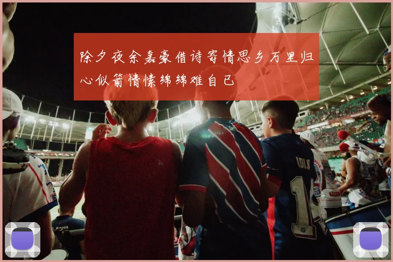 除夕夜余嘉豪借诗寄情思乡万里归心似箭情愫绵绵难自已