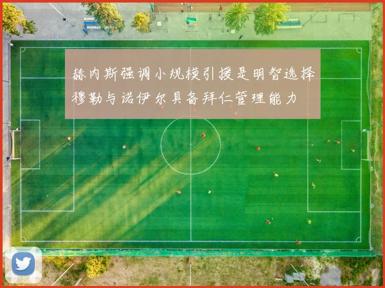 赫内斯强调小规模引援是明智选择穆勒与诺伊尔具备拜仁管理能力
