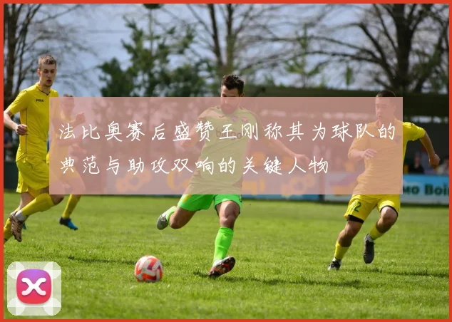 法比奥赛后盛赞王刚称其为球队的典范与助攻双响的关键人物