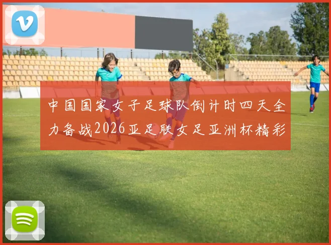 中国国家女子足球队倒计时四天全力备战2026亚足联女足亚洲杯精彩即将开启