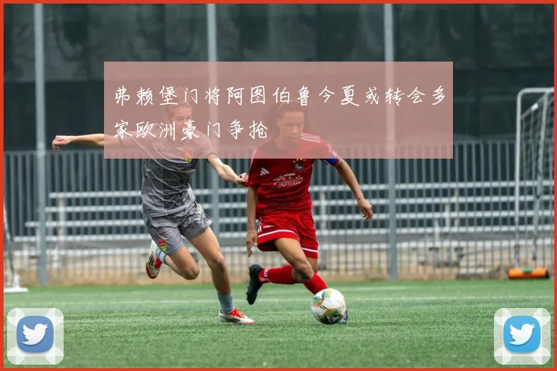 弗赖堡门将阿图伯鲁今夏或转会多家欧洲豪门争抢