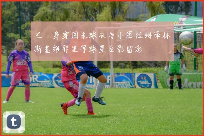 王濛身穿国米球衣与小图拉姆泽林斯基维耶里等球星合影留念