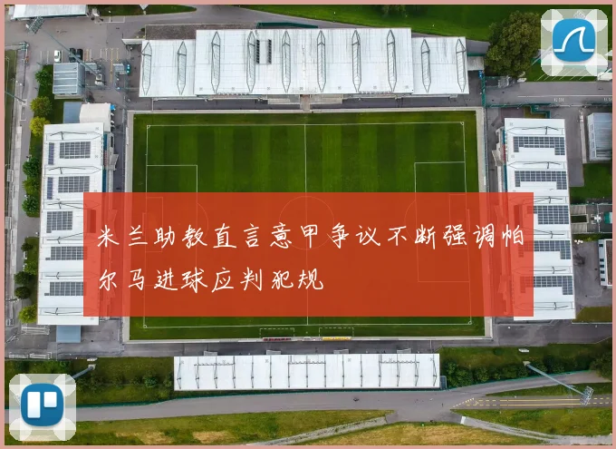 米兰助教直言意甲争议不断强调帕尔马进球应判犯规