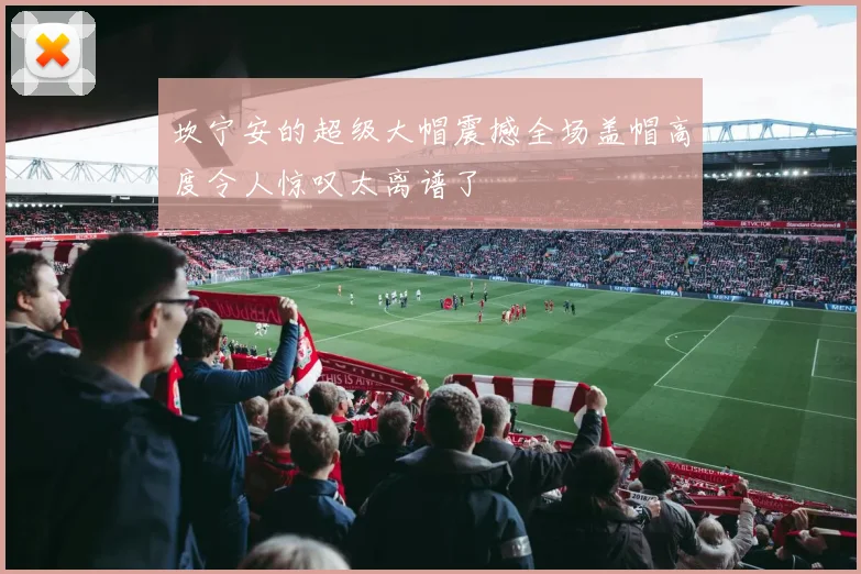 坎宁安的超级大帽震撼全场盖帽高度令人惊叹太离谱了