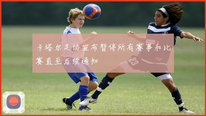 卡塔尔足协宣布暂停所有赛事和比赛直至后续通知