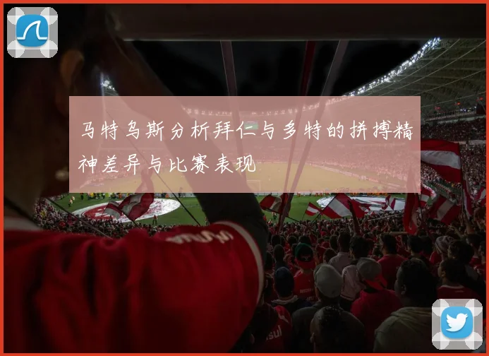 马特乌斯分析拜仁与多特的拼搏精神差异与比赛表现