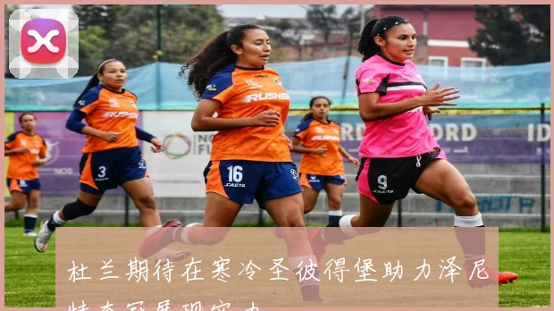 杜兰期待在寒冷圣彼得堡助力泽尼特夺冠展现实力