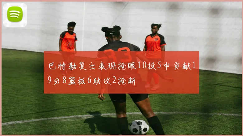 巴特勒复出表现抢眼10投5中贡献19分8篮板6助攻2抢断