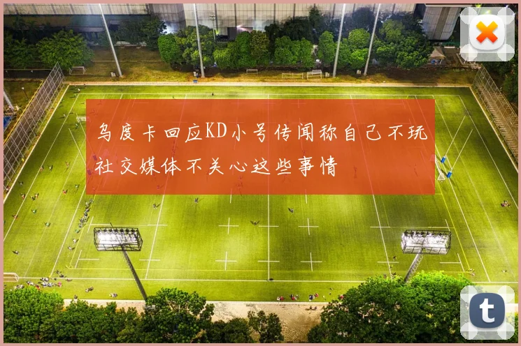 乌度卡回应KD小号传闻称自己不玩社交媒体不关心这些事情