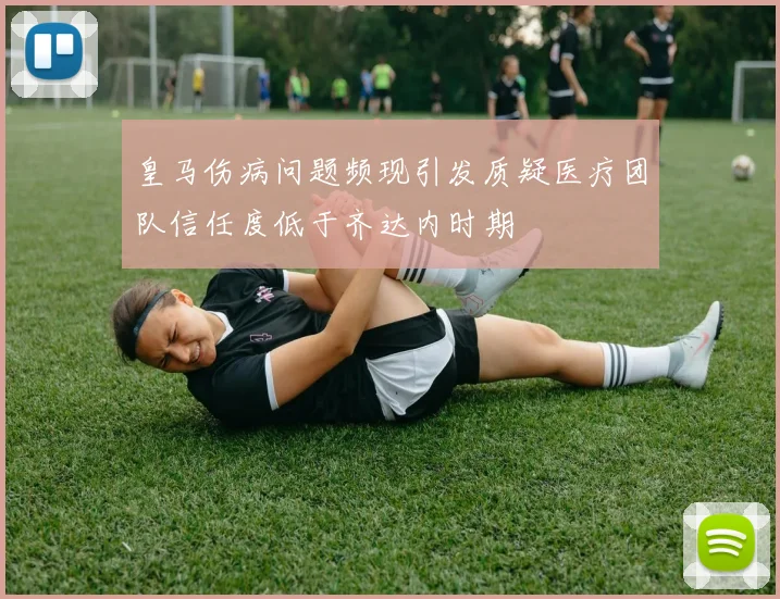 皇马伤病问题频现引发质疑医疗团队信任度低于齐达内时期
