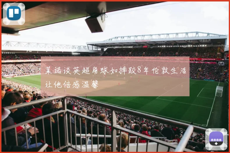 莱诺谈英超角球如摔跤8年伦敦生活让他倍感温馨