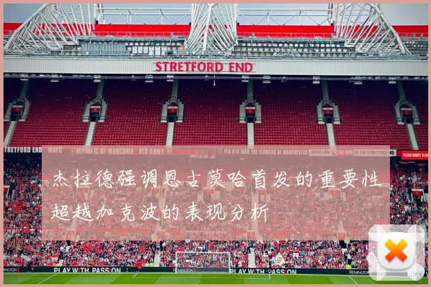 杰拉德强调恩古莫哈首发的重要性超越加克波的表现分析
